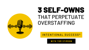 3 Self-Owns That Perpetuate Overstaffing